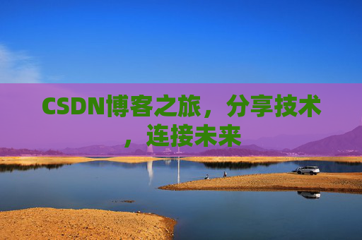 CSDN博客之旅,分享技术,连接未来